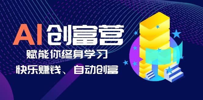 AI学习创富营-AI时代，赋能你终身学习、快乐赚钱、自动创富-靠谱项目库