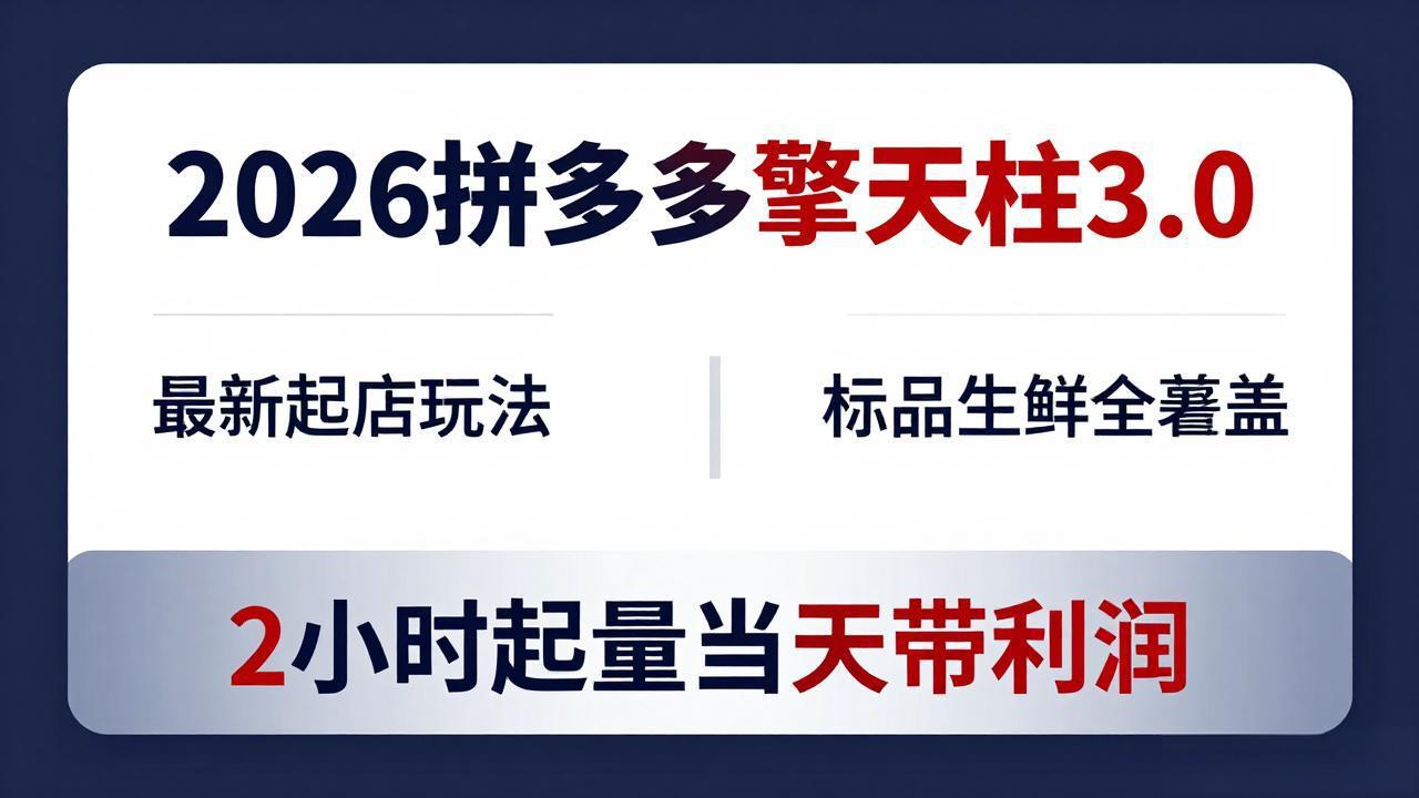 （18128期）2026拼多多擎天柱 3.0-更新4月20：最新起店玩法，标品生鲜全覆盖，2小时起量当天带利润-靠谱项目库