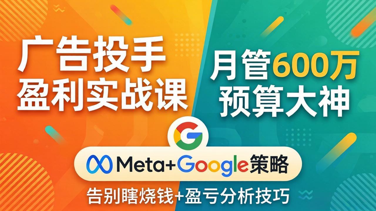 （17925期）广告投手盈利实战课：月管600万预算大神，带你告别瞎烧钱，Meta+Google策略+盈亏分析-靠谱项目库