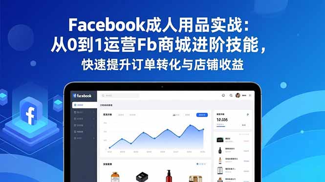 （16864期）Facebook成人用品实战：从0到1运营Fb商城进阶技能，快速提升订单转化与店铺收益-靠谱项目库