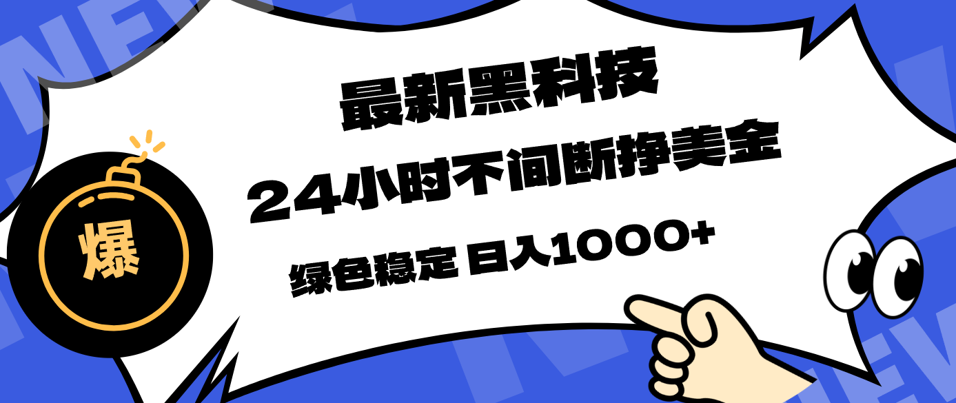 （17803期）最新黑科技，24小时全天挣美金，，绿色稳定，日入1000+-靠谱项目库