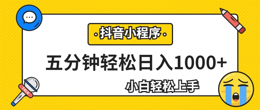 轻松日入1000+，抖音小程序最新思路，每天五分钟，适合0基础小白-靠谱项目库
