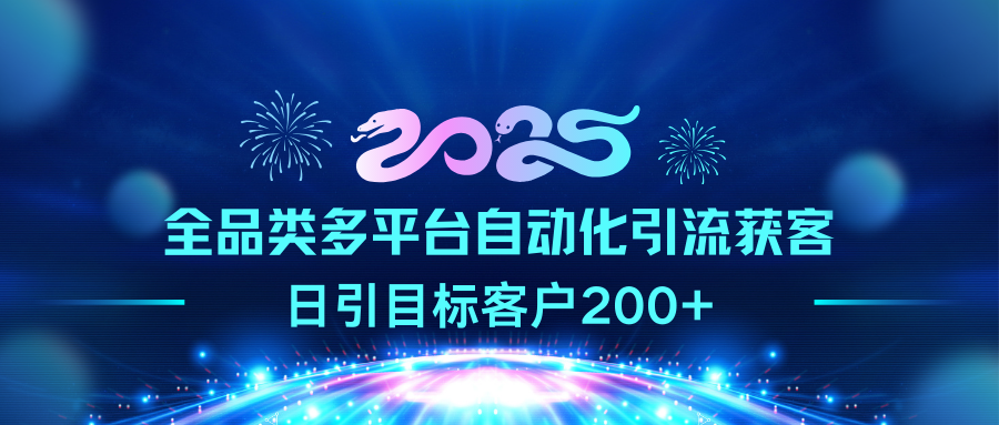 2025全品类多平台自动化引流获客，日引目标客户200+-靠谱项目库