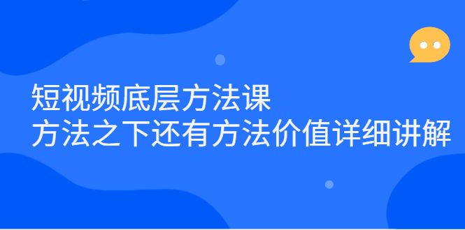 短视频底层方法课：方法之下还有方法价值详细讲解-靠谱项目库