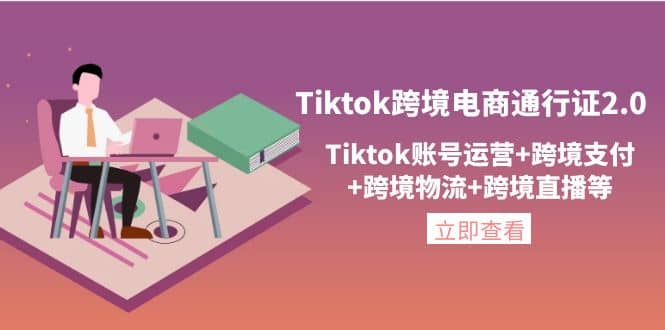 Tiktok跨境电商通行证2.0，Tiktok账号运营+跨境支付+跨境物流+跨境直播等-靠谱项目库