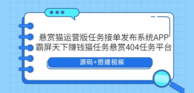 悬赏猫运营版任务接单发布系统APP+霸屏天下赚钱猫任务悬赏404任务平台【源码+搭建视频】-靠谱项目库