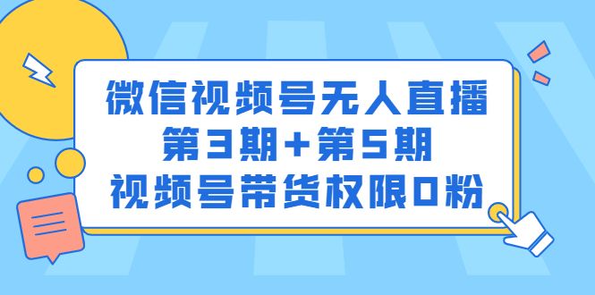 微信视频号无人直播第3期+第5期，视频号带货权限0粉价值1180元-靠谱项目库