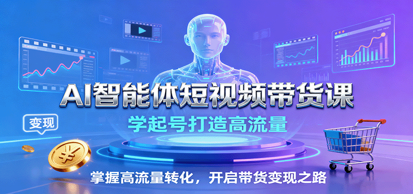AI智能体短视频带货课：学起号打造高流量，掌握高流量转化，开启带货变现之路-靠谱项目库