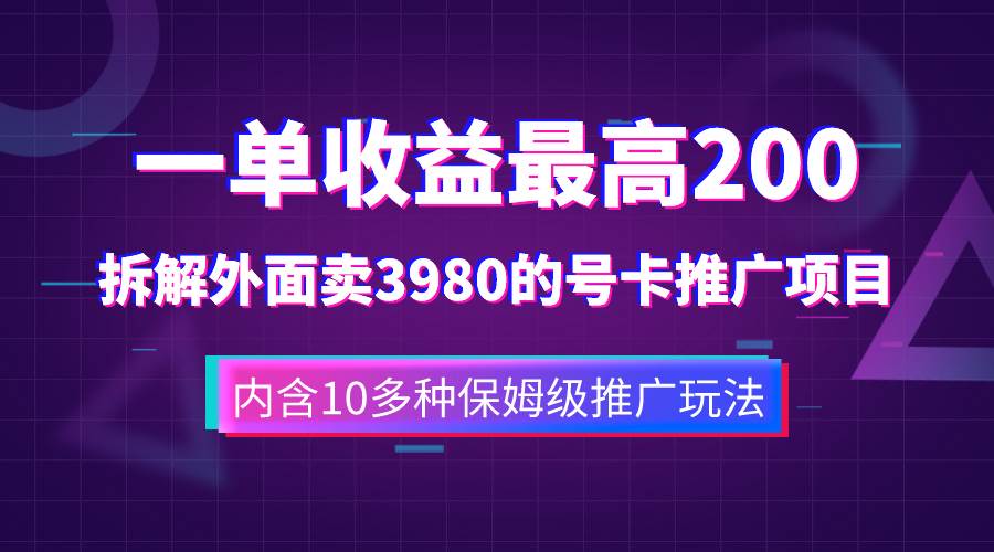 一单收益200+拆解外面卖3980手机号卡推广项目（内含10多种保姆级推广玩法）-靠谱项目库
