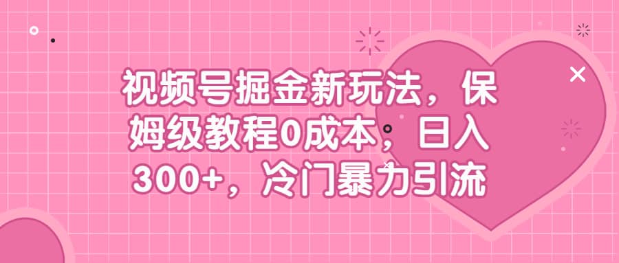 视频号掘金新玩法，保姆级教程0成本，日入300+，冷门暴力引流-靠谱项目库