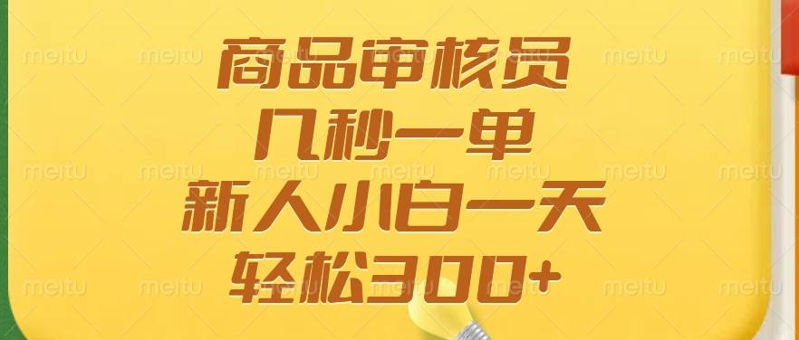 （14393期）商品审核员，几秒一单，多劳多得，新人小白一天轻松300+-靠谱项目库