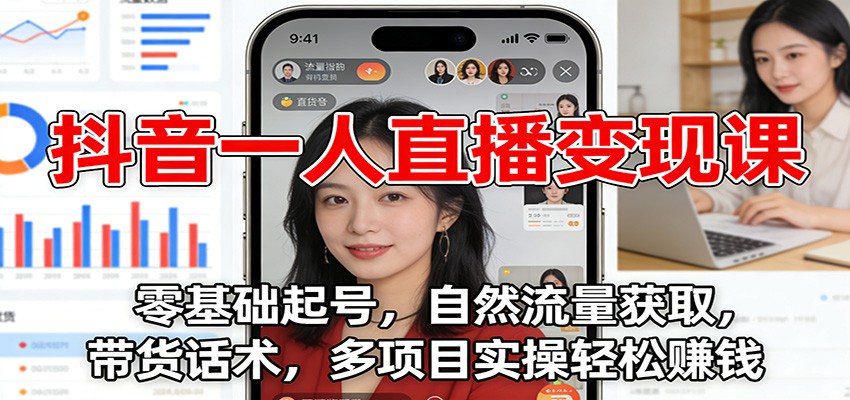抖音一人直播变现课：零基础起号，自然流量获取，带货话术，多项目实操轻松赚钱-靠谱项目库