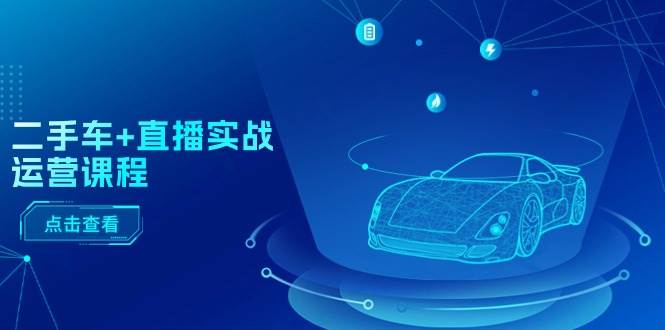 （11166期）二手车+直播实战运营课程：直播推荐/短视频推荐/千川投放/直播全流程-靠谱项目库
