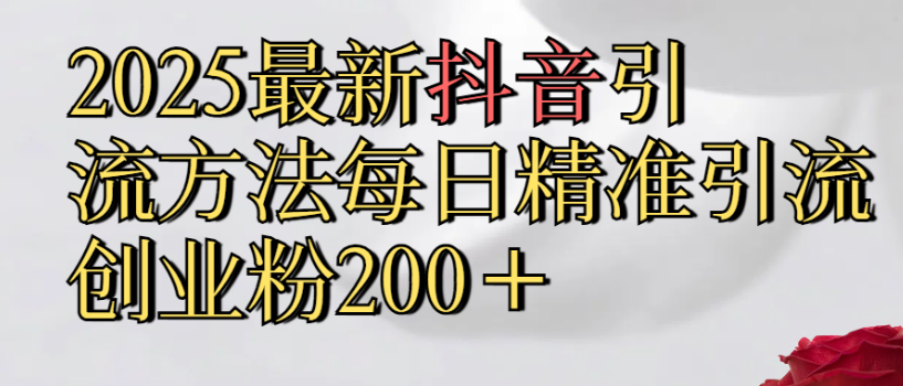 2025最新抖音引流,方法每日精准引流创业粉300＋-靠谱项目库