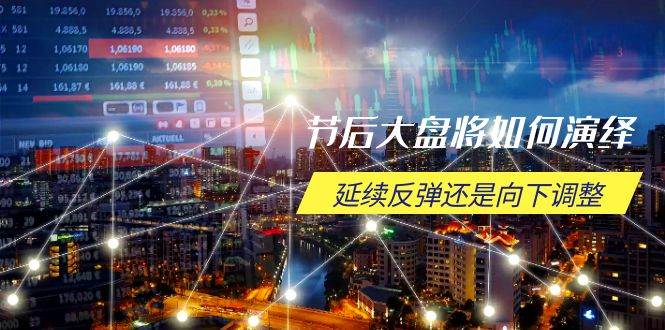 （14065期）节后大盘将如何演绎，延续反弹还是向下调整，关键时间点和空间位待解-靠谱项目库