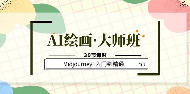 AI绘画·大师班，Midjourney·入门到精通（39节课时）-靠谱项目库