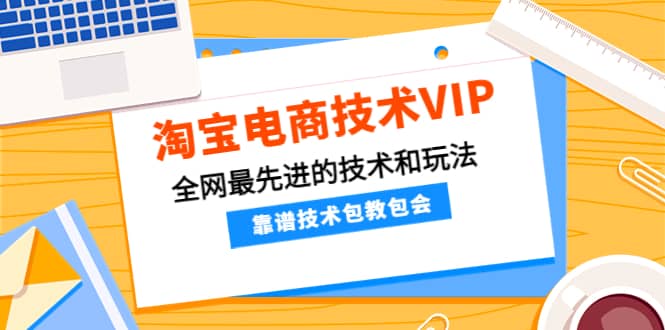 淘宝电商技术VIP，全网最先进的技术和玩法，靠谱技术包教包会，价值1599元-靠谱项目库