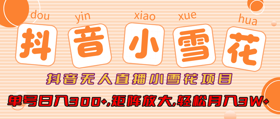 抖音无人直播，小雪花项目，单号日入300+,矩阵放大,轻松月入3W+-靠谱项目库