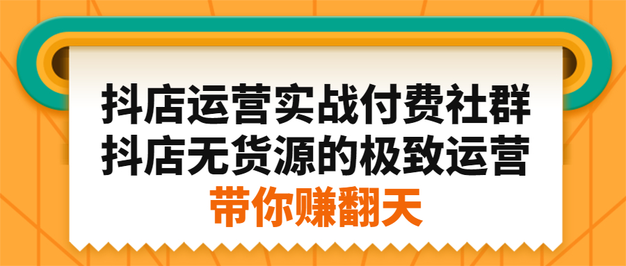 抖店运营实战付费社群，抖店无货源的极致运营带你赚翻天-靠谱项目库