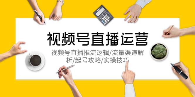 视频号直播运营，视频号直播推流逻辑/流量渠道解析/起号攻略/实操技巧-靠谱项目库