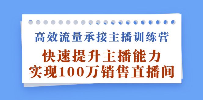 高效流量承接主播训练营：快速提升主播能力,实现100万销售直播间-靠谱项目库