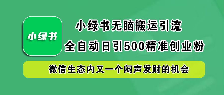 小绿书小白无脑搬运引流，全自动日引500精准创业粉，微信生态内又一个闷声发财的机会-靠谱项目库