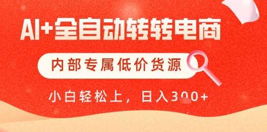 【AI+全自动转转电商】内部专属低价货源，全网首发，单日轻松变现几张【揭秘】-靠谱项目库