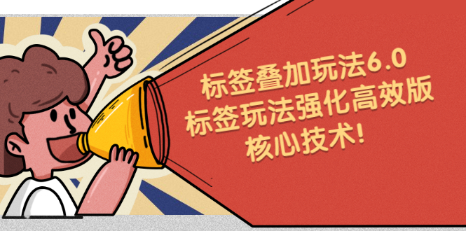 鬼式标签叠加玩法6.0-标签玩法强化高效版，核心技术-靠谱项目库