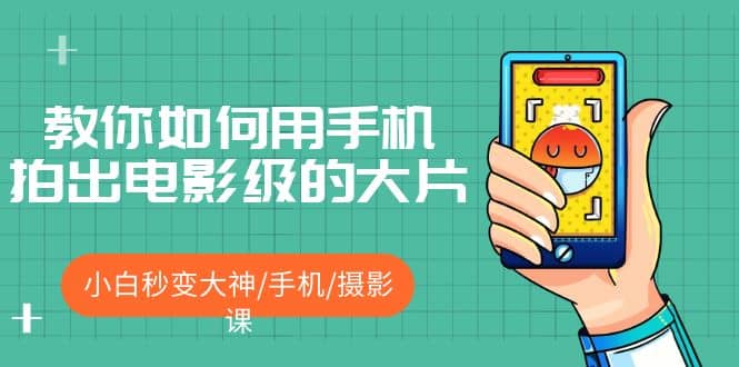 教你如何用手机拍出电影级的大片，小白秒变大神/手机/摄影课-靠谱项目库