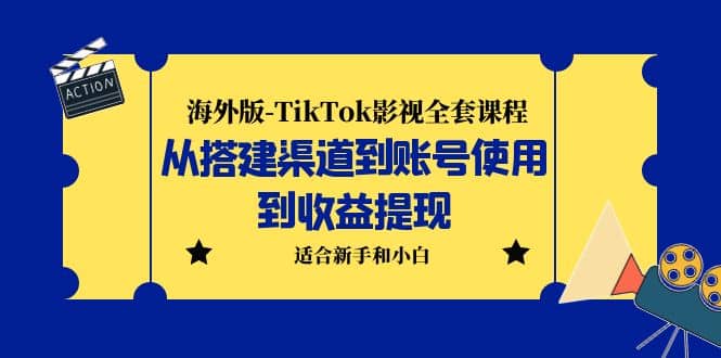 海外版-TikTok影视全套课程：从搭建渠道到账号使用到收益提现 小白可操作-靠谱项目库