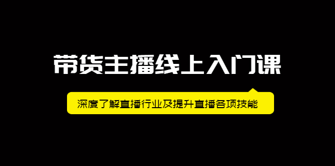 带货主播线上入门课，深度了解直播行业及提升直播各项技能-靠谱项目库