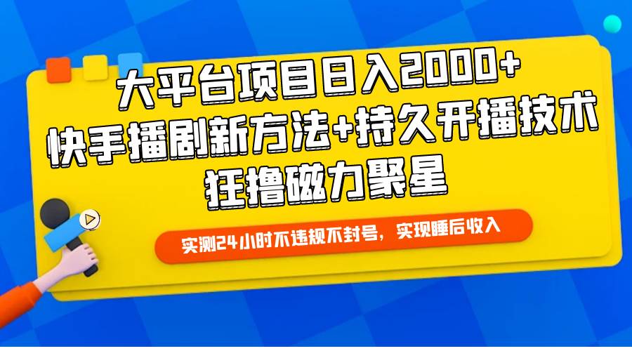 大平台项目日入2000+，快手播剧新方法+持久开播技术，狂撸磁力聚星-靠谱项目库