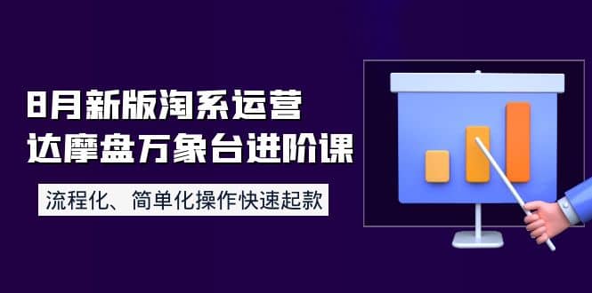 8月新版淘系运营达摩盘万象台进阶课：流程化、简单化操作快速起款-靠谱项目库