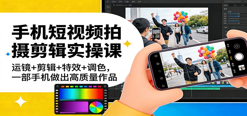 手机短视频拍摄剪辑实操课：运镜+剪辑+特效+调色，一部手机做出高质量作品-靠谱项目库