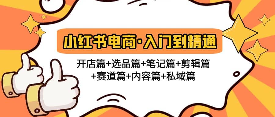 小红书电商入门到精通 开店篇+选品篇+笔记篇+剪辑篇+赛道篇+内容篇+私域篇-靠谱项目库