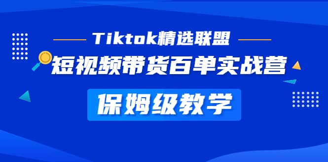 Tiktok精选联盟·短视频带货百单实战营 保姆级教学 快速成为Tiktok带货达人-靠谱项目库