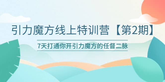 引力魔方线上特训营【第二期】五月新课，7天打通你开引力魔方的任督二脉-靠谱项目库