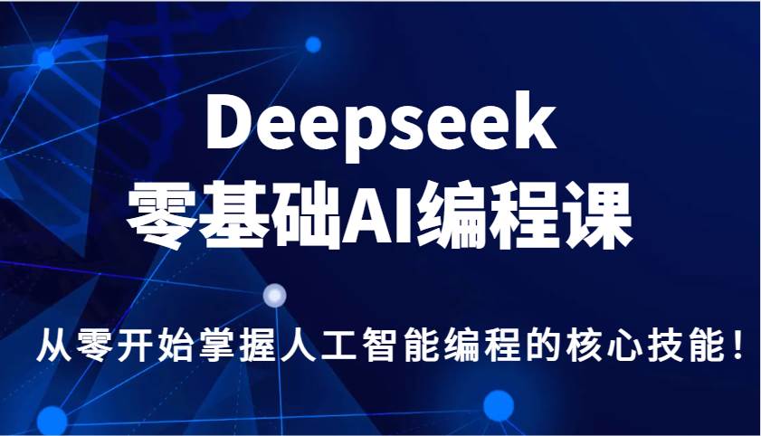 Deepseek零基础AI编程课，从零开始掌握人工智能编程的核心技能！-靠谱项目库