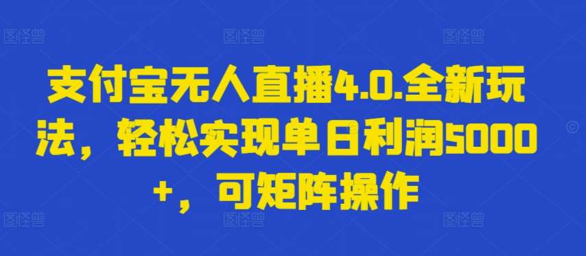 支付宝无人直播4.0.全新玩法，轻松实现单日利润5000+，可矩阵操作【揭秘】-靠谱项目库