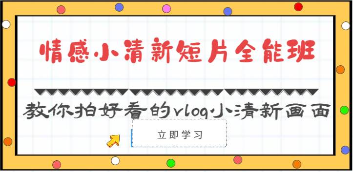 情感小清新短片全能班-教你拍好看的vlog小清新画面（30节课）-靠谱项目库