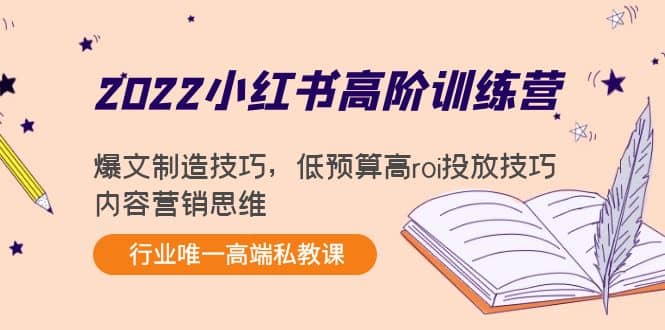 2022小红书高阶训练营：爆文制造技巧，低预算高roi投放技巧，内容营销思维-靠谱项目库