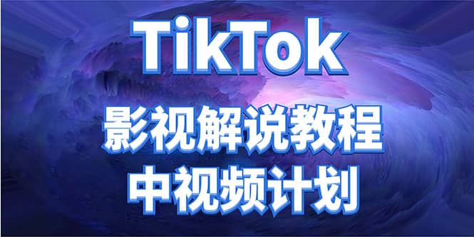 外面收费2980元的TikTok影视解说、中视频教程-靠谱项目库