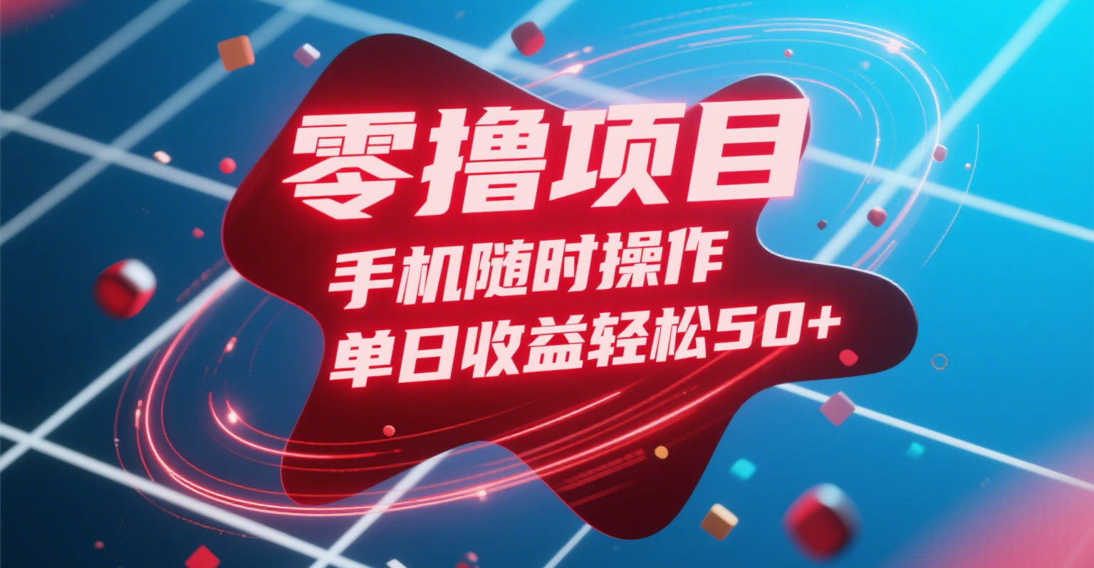 零撸项目，手机随时操作，单日收益轻松50+-靠谱项目库