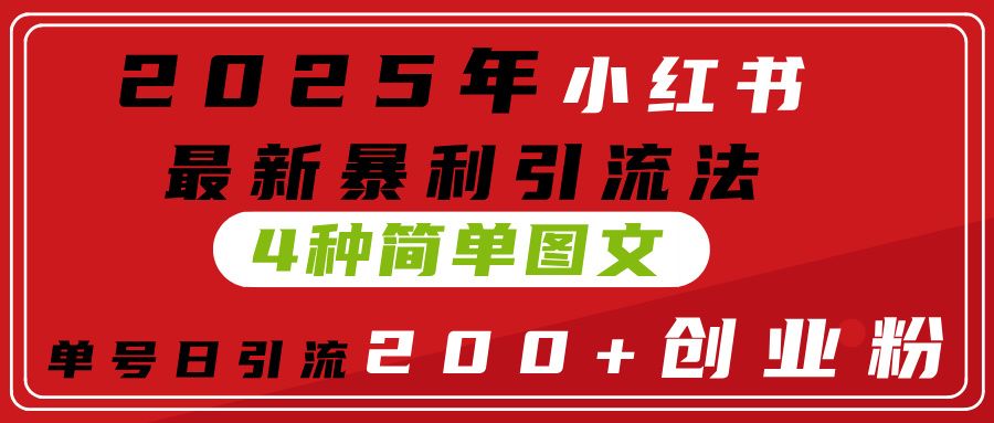 2025年小红书最新暴利引流法，4种简单图文，单号日引流200+创业粉(附无脑抄模板）-靠谱项目库