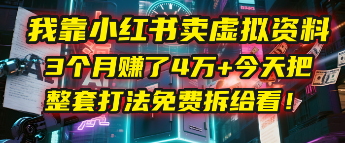 我靠“小红书卖虚拟资料”，3个月赚了4万+，今天把整套打法免费拆给你看！-靠谱项目库