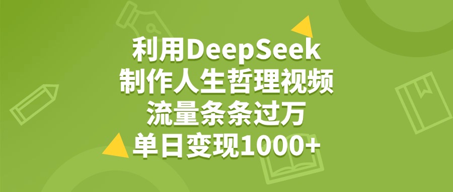 利用DeepSeek生成人生哲理视频，流量条条过万，单日变现1000+-靠谱项目库