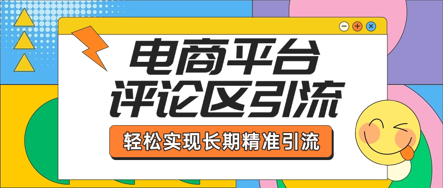 电商平台评论区引流，从基础操作到发布内容，引流技巧，轻松实现长期精准引流-靠谱项目库