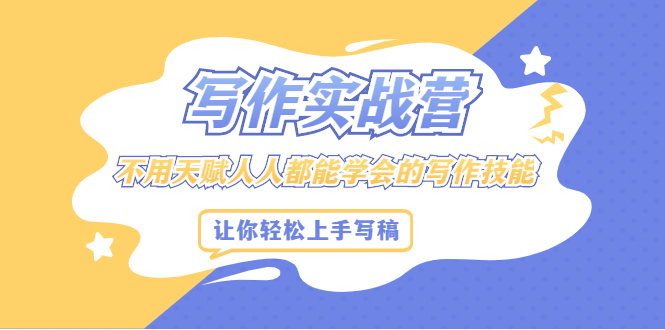 写作实战营，不用天赋人人都能学会的写作技能，让你轻松写稿变现-靠谱项目库