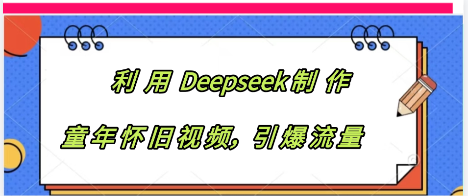 利用 Deepseek制 作童年怀旧视频，引爆流量-靠谱项目库