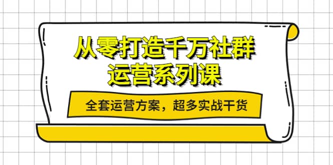 从零打造千万社群-运营系列课：全套运营方案，超多实战干货-靠谱项目库